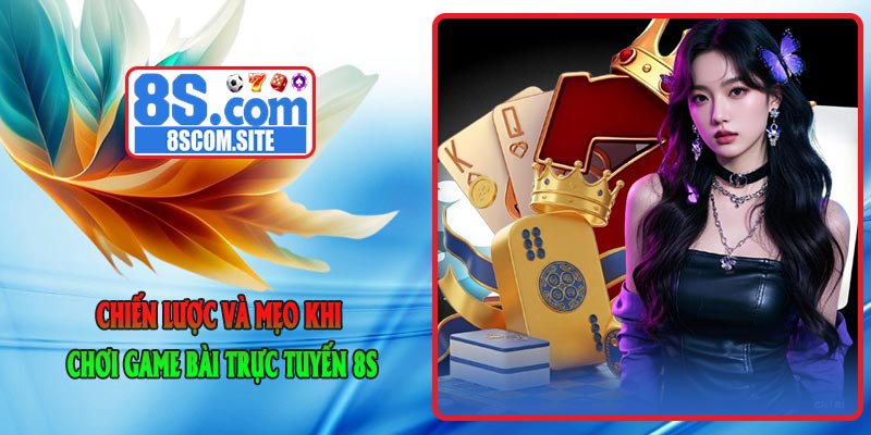 Chiến lược và mẹo khi chơi Game Bài Trực Tuyến 8S