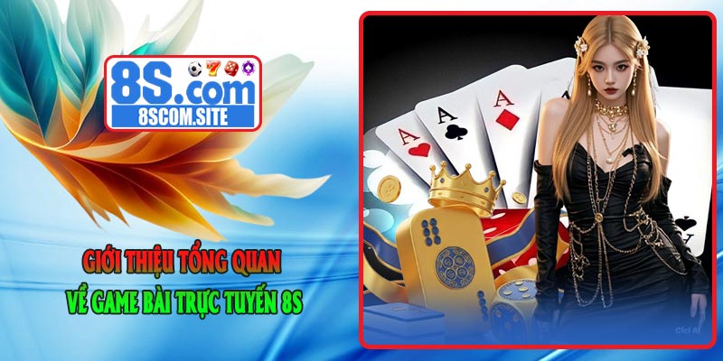 Giới thiệu tổng quan về Game Bài Trực Tuyến 8S