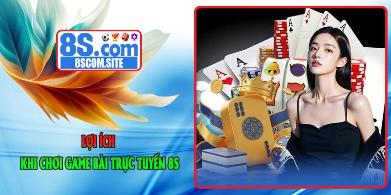 Lợi ích khi chơi Game Bài Trực Tuyến 8S