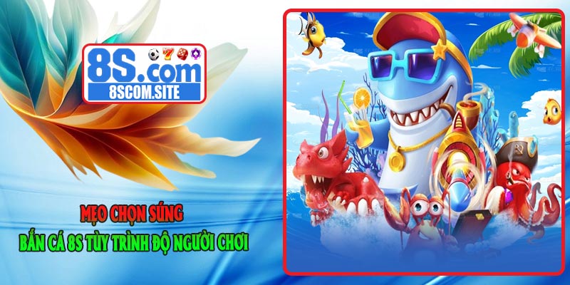 Mẹo Chọn Súng Bắn Cá 8S Tùy Trình Độ Người Chơi