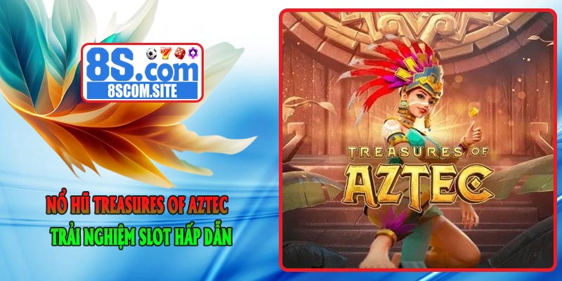 Nổ Hũ Treasures of AZTEC - Trải Nghiệm Slot Hấp Dẫn