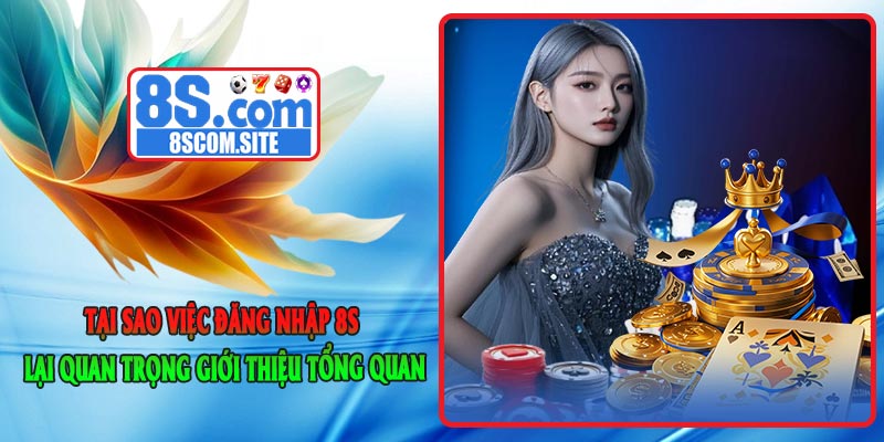 Tại sao việc Đăng Nhập 8S lại quan trọng – Giới thiệu tổng quan