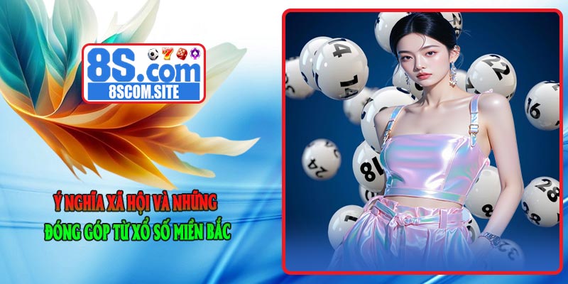 Ý Nghĩa Xã Hội Và Những Đóng Góp Từ Xổ Số Miền Bắc